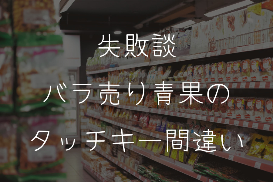 失敗談バラ売り青果のタッチキー間違い