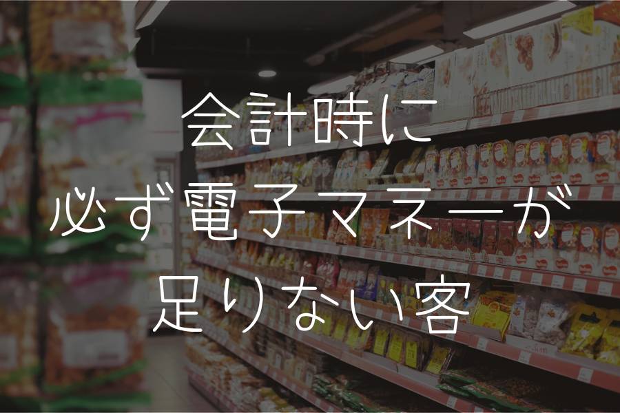 会計時に必ず電子マネーが足りない客