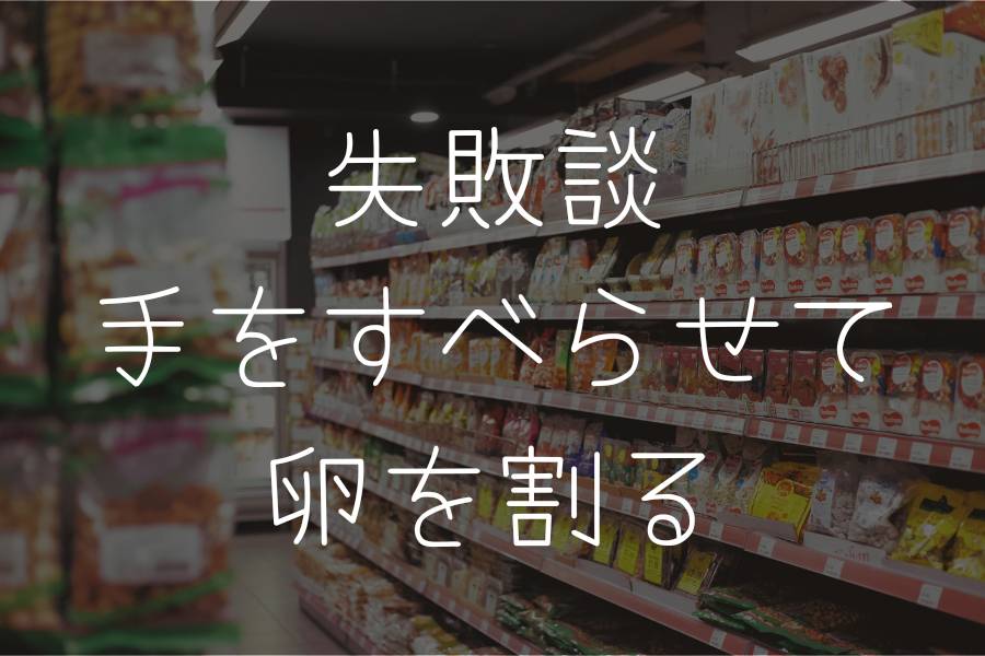 失敗談 手をすべらせて卵を割る