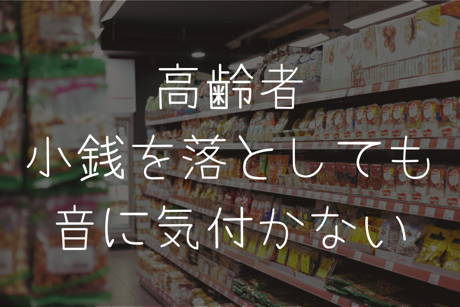 高齢者、小銭を落としても音に気付かない