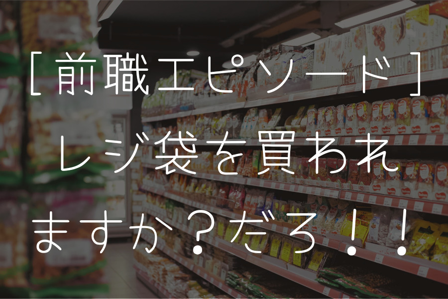 前職エピソード「レジ袋を買われますか？だろ！！」