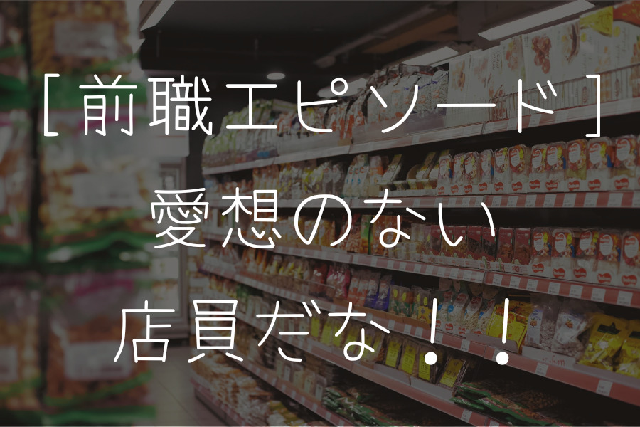 前職エピソード「愛想のない店員だな！！」